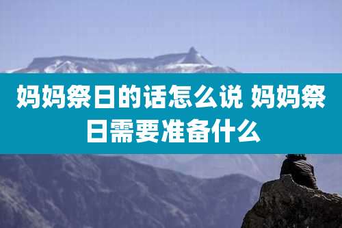 妈妈祭日的话怎么说 妈妈祭日需要准备什么