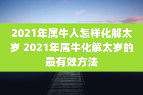 2021年属牛人怎样化解太岁 2021年属牛化解太岁的最有效方法