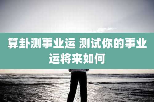 算卦测事业运 测试你的事业运将来如何
