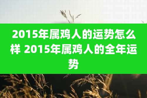 2015年属鸡人的运势怎么样 2015年属鸡人的全年运势