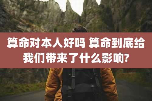 算命对本人好吗 算命到底给我们带来了什么影响?