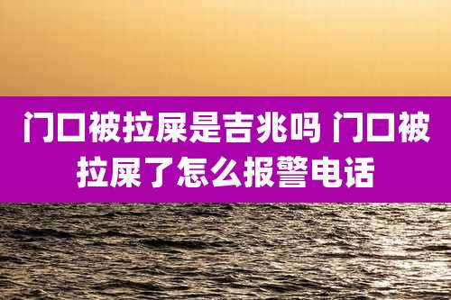 门口被拉屎是吉兆吗 门口被拉屎了怎么报警电话