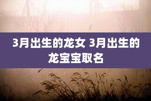 3月出生的龙女 3月出生的龙宝宝取名