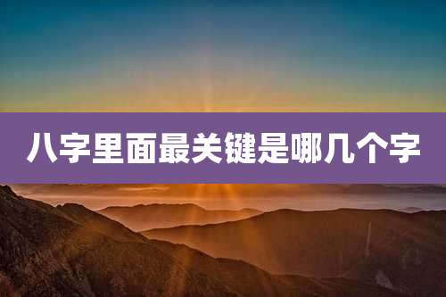 八字里面最关键是哪几个字