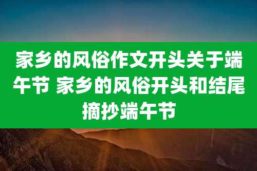 家乡的风俗作文开头关于端午节 家乡的风俗开头和结尾摘抄端午节