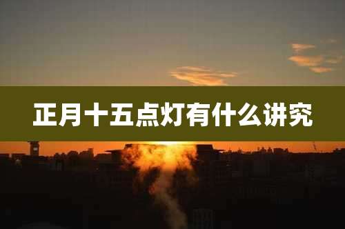 正月十五点灯有什么讲究