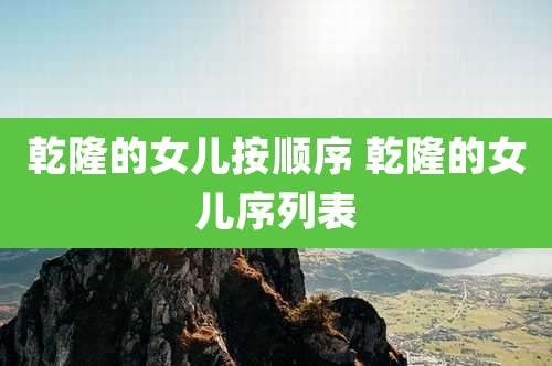 乾隆的女儿按顺序 乾隆的女儿序列表