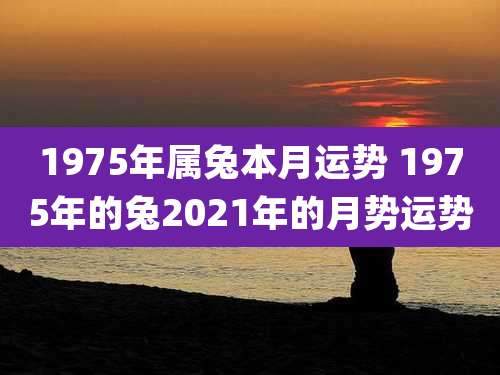 1975年属兔本月运势 1975年的兔2021年的月势运势