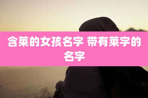 含莱的女孩名字 带有莱字的名字