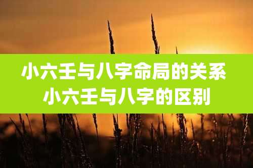 小六壬与八字命局的关系 小六壬与八字的区别