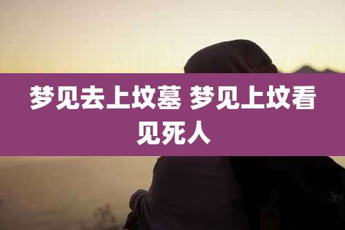 梦见去上坟墓 梦见上坟看见死人