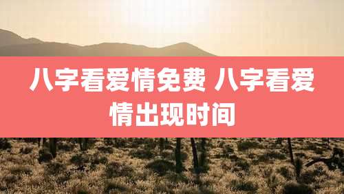 八字看爱情免费 八字看爱情出现时间