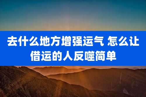 去什么地方增强运气 怎么让借运的人反噬简单