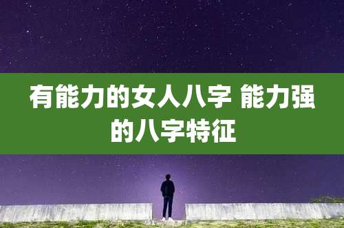 有能力的女人八字 能力强的八字特征