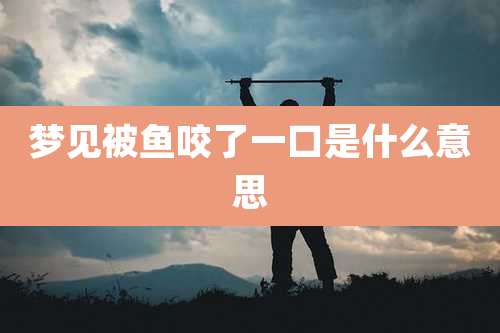 梦见被鱼咬了一口是什么意思