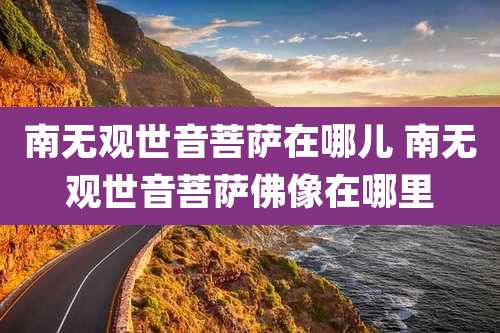 南无观世音菩萨在哪儿 南无观世音菩萨佛像在哪里