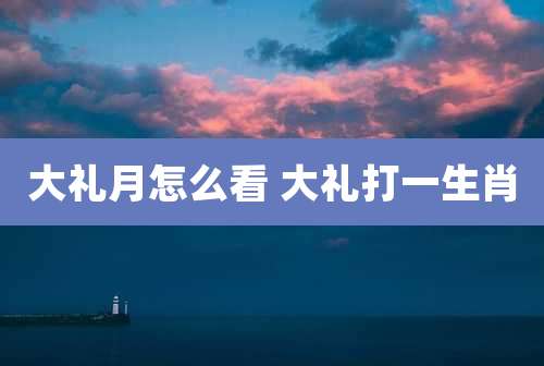 大礼月怎么看 大礼打一生肖