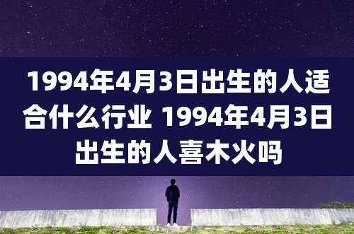 1994年4月3日出生的人适合什么行业 1994年4月3日出生的人喜木火吗