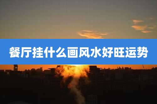 餐厅挂什么画风水好旺运势