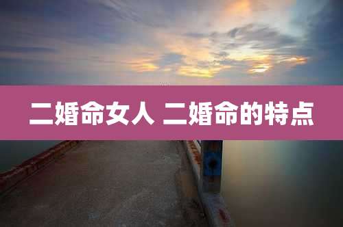 二婚命女人 二婚命的特点