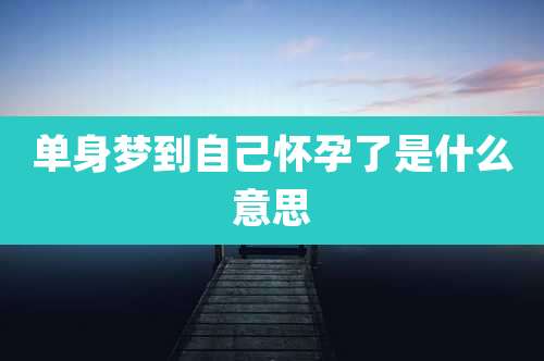 单身梦到自己怀孕了是什么意思