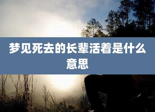 梦见死去的长辈活着是什么意思