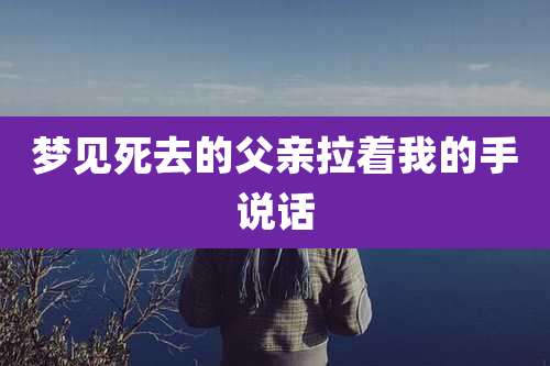 梦见死去的父亲拉着我的手说话