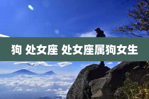 狗 处女座 处女座属狗女生