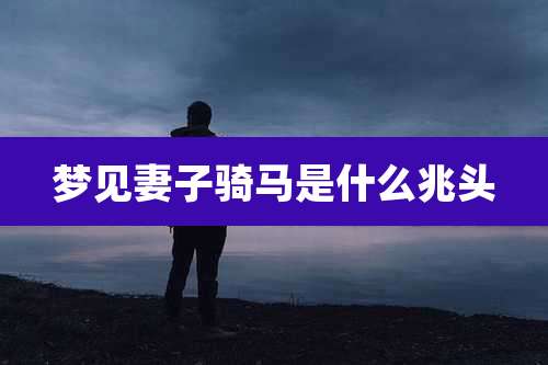 梦见妻子骑马是什么兆头