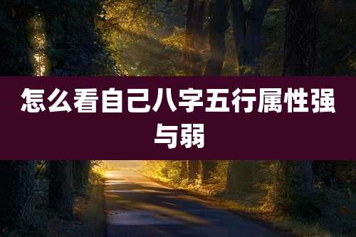 怎么看自己八字五行属性强与弱