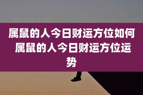 属鼠的人今日财运方位如何 属鼠的人今日财运方位运势