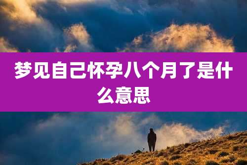 梦见自己怀孕八个月了是什么意思