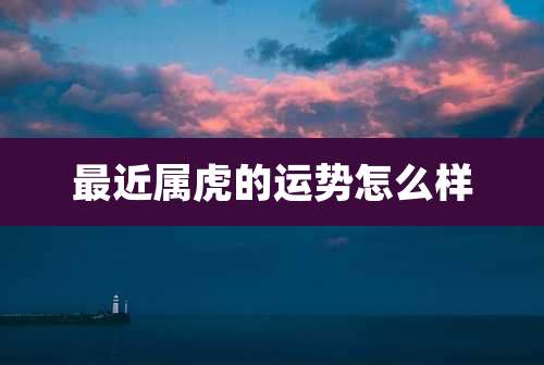 最近属虎的运势怎么样