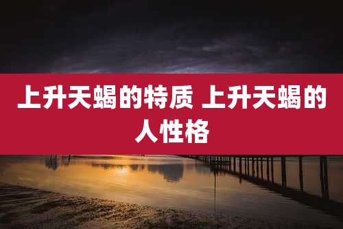 上升天蝎的特质 上升天蝎的人性格