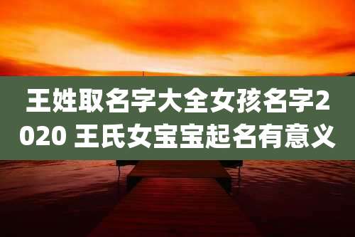 王姓取名字大全女孩名字2020 王氏女宝宝起名有意义