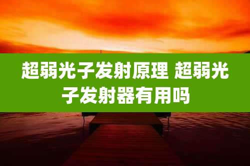 超弱光子发射原理 超弱光子发射器有用吗