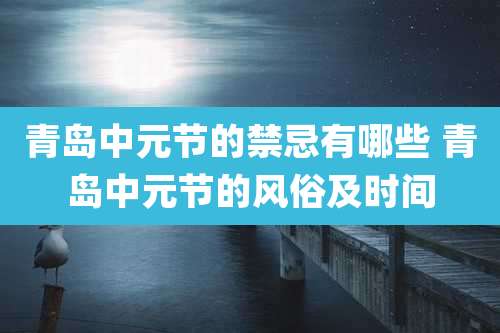 青岛中元节的禁忌有哪些 青岛中元节的风俗及时间