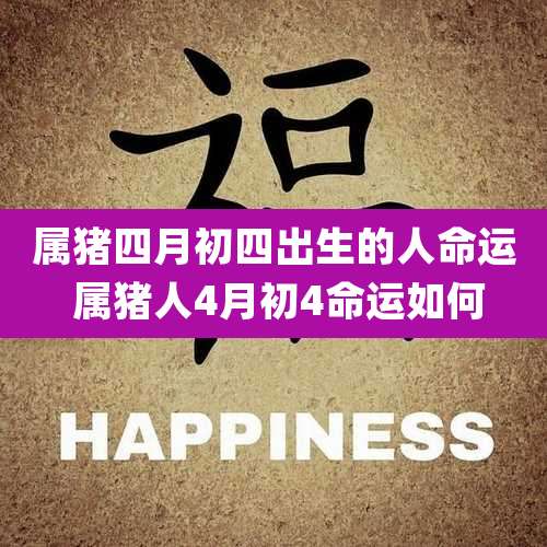 属猪四月初四出生的人命运 属猪人4月初4命运如何