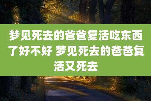 梦见死去的爸爸复活吃东西了好不好 梦见死去的爸爸复活又死去