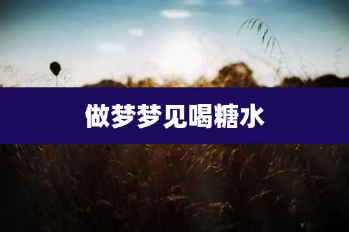 做梦梦见喝糖水