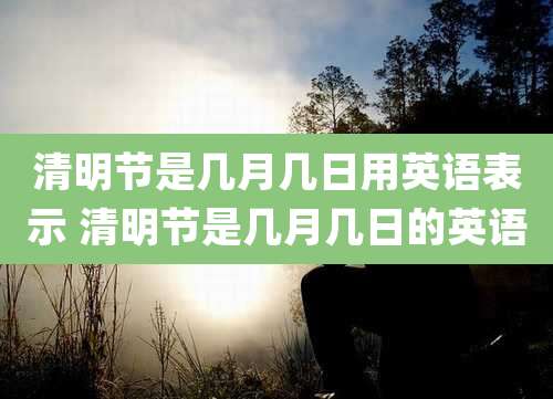清明节是几月几日用英语表示 清明节是几月几日的英语
