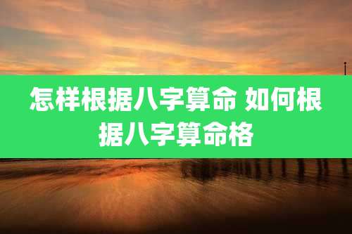 怎样根据八字算命 如何根据八字算命格