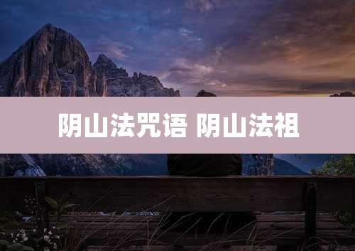 阴山法咒语 阴山法祖