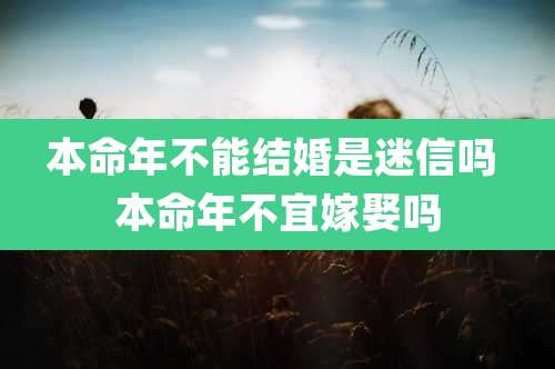 本命年不能结婚是迷信吗 本命年不宜嫁娶吗