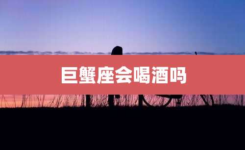 巨蟹座会喝酒吗