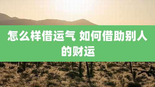 怎么样借运气 如何借助别人的财运