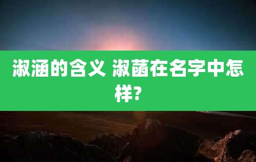 淑涵的含义 淑菡在名字中怎样?