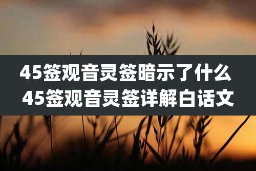 45签观音灵签暗示了什么 45签观音灵签详解白话文