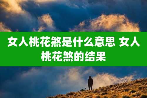 女人桃花煞是什么意思 女人桃花煞的结果