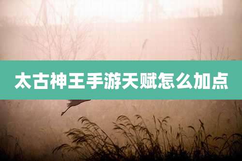 太古神王手游天赋怎么加点